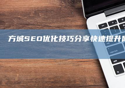 方城SEO优化技巧分享：快速提升网站排名及有效地址分享